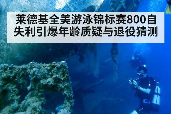 莱德基全美游泳锦标赛800自失利引爆年龄质疑与退役猜测