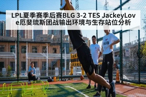 LPL夏季赛季后赛BLG 3-2 TES JackeyLove厄斐琉斯团战输出环境与生存站位分析