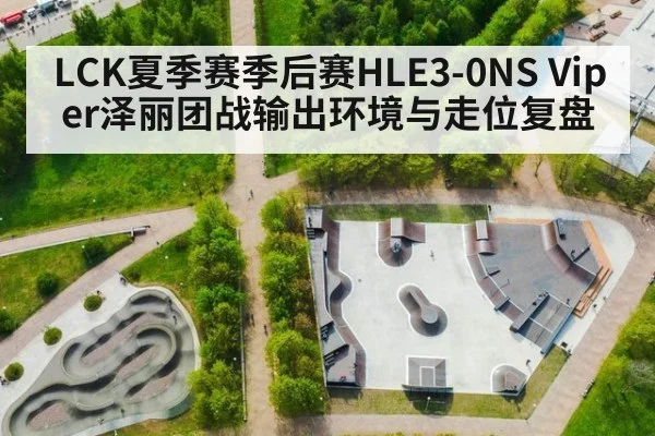 LCK夏季赛季后赛HLE3-0NS Viper泽丽团战输出环境与走位复盘