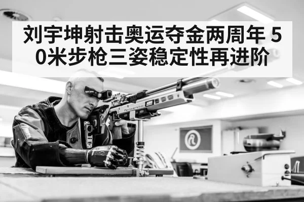 刘宇坤射击奥运夺金两周年 50米步枪三姿稳定性再进阶