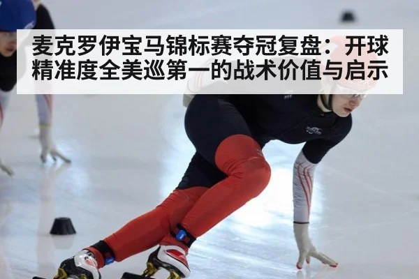 麦克罗伊宝马锦标赛夺冠复盘：开球精准度全美巡第一的战术价值与启示