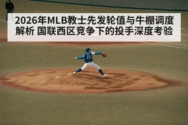 2026年MLB教士先发轮值与牛棚调度解析 国联西区竞争下的投手深度考验