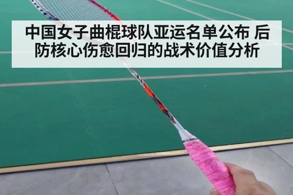 中国女子曲棍球队亚运名单公布 后防核心伤愈回归的战术价值分析