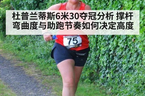 杜普兰蒂斯6米30夺冠分析 撑杆弯曲度与助跑节奏如何决定高度
