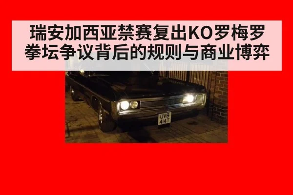 瑞安加西亚禁赛复出KO罗梅罗 拳坛争议背后的规则与商业博弈