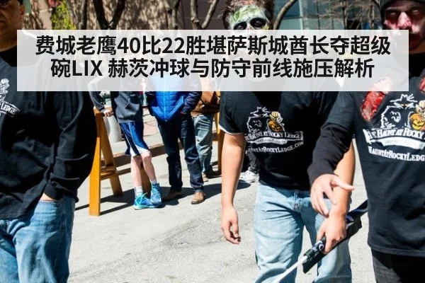 费城老鹰40比22胜堪萨斯城酋长夺超级碗LIX 赫茨冲球与防守前线施压解析